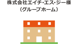 株式会社エイチ･エス･ジー様
（グループホーム）