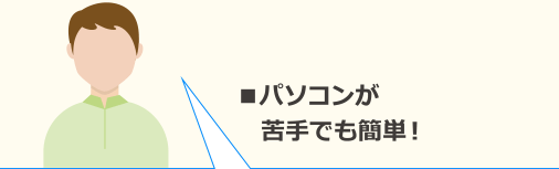 ■パソコンが苦手でも簡単！