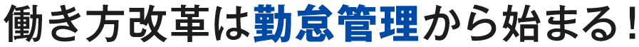 働き方改革は勤怠管理から始まる！