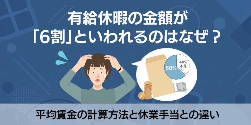 有給休暇の金額が「6割」といわれるのはなぜ？平均賃金の計算方法と休業手当との違い