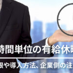 時間単位の有給休暇とは？ 年5日の上限や導入方法、企業側の注意点を解説