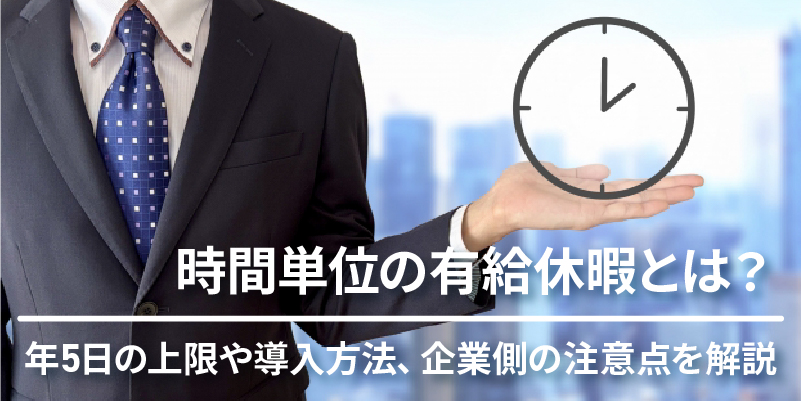 時間単位の有給休暇とは？ 年5日の上限や導入方法、企業側の注意点を解説
