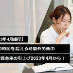 月60時間を超える法定時間外労働の割増賃金率の引上げ、いよいよ2023年4月から！